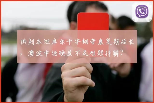 热刺本坦库尔十字韧带康复期延长，澳波中场硬度不足难题待解？