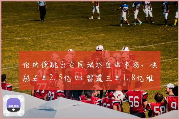 伦纳德跳出合同试水自由市场，快船五年2.5亿 vs 雷霆三年1.8亿谁更敢赌