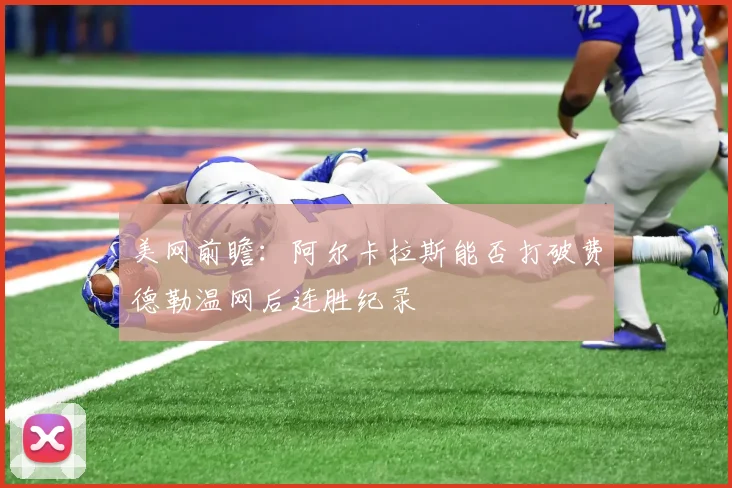 美网前瞻：阿尔卡拉斯能否打破费德勒温网后连胜纪录