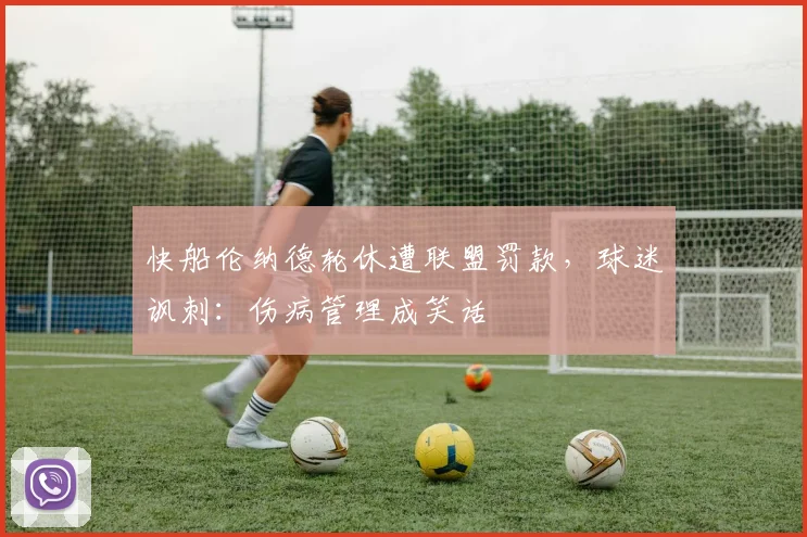 快船伦纳德轮休遭联盟罚款，球迷讽刺：伤病管理成笑话