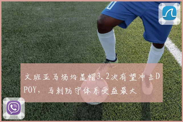 文班亚马场均盖帽3.2次有望冲击DPOY，马刺防守体系受益最大