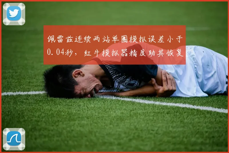 佩雷兹连续两站单圈模拟误差小于0.04秒，红牛模拟器精度助其恢复至争冠水平__br_