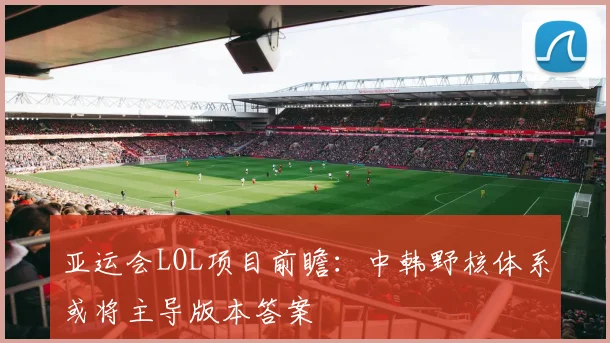 亚运会LOL项目前瞻：中韩野核体系或将主导版本答案