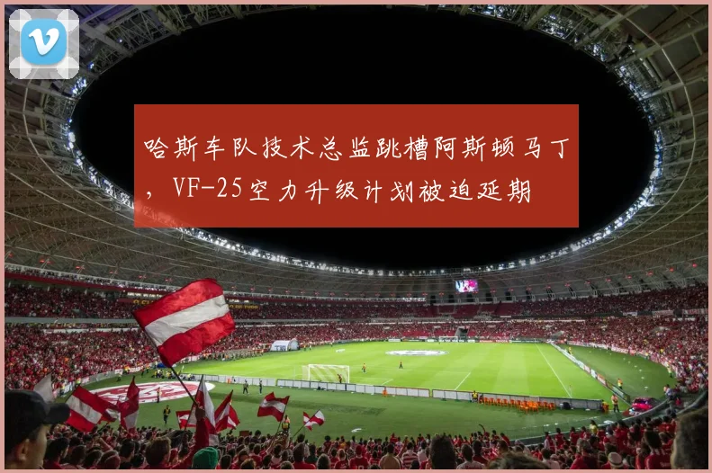 哈斯车队技术总监跳槽阿斯顿马丁，VF-25空力升级计划被迫延期