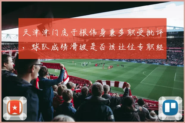 天津津门虎于根伟身兼多职受批评，球队成绩滑坡是否该让位专职经理人？