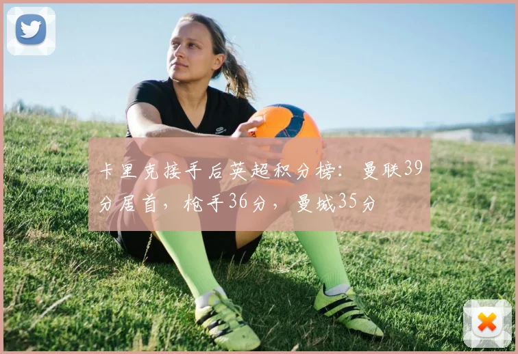 卡里克接手后英超积分榜：曼联39分居首，枪手36分，曼城35分
